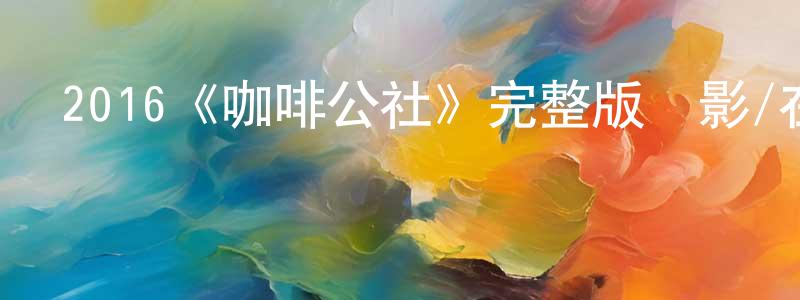陳子恩的網絡影視資源,2016《咖啡公社》完整版電影/在線觀看/百度云-美劇天堂